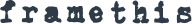 FRAMETHIS