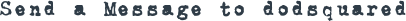 SEND A MESSAGE TO DODSQUARED