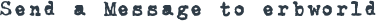 SEND A MESSAGE TO ERBWORLD