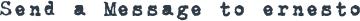 SEND A MESSAGE TO ERNESTO