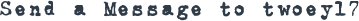 SEND A MESSAGE TO TWOEY17